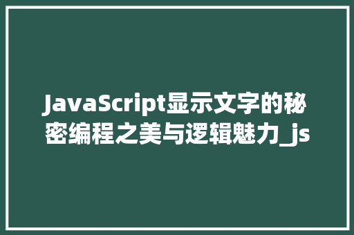 JavaScript显示文字的秘密编程之美与逻辑魅力_js显示字的代码是什么意思