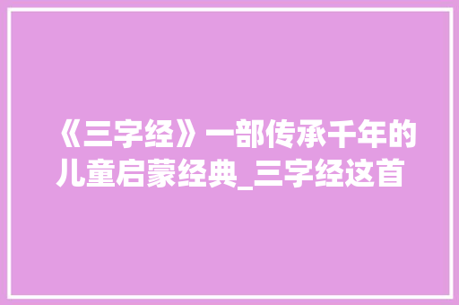 《三字经》一部传承千年的儿童启蒙经典_三字经这首诗的意思