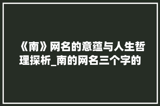 《南》网名的意蕴与人生哲理探析_南的网名三个字的意思 近义词汇