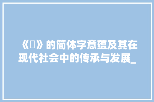 《彚》的简体字意蕴及其在现代社会中的传承与发展_彚的简体字是什么意思