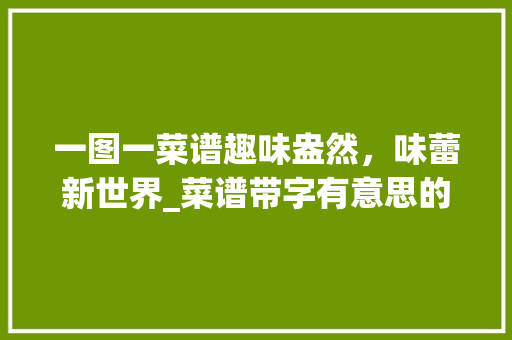一图一菜谱趣味盎然，味蕾新世界_菜谱带字有意思的图片