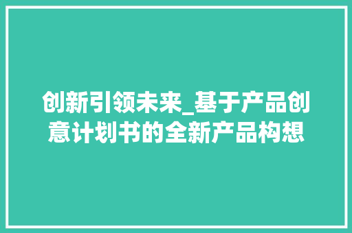 创新引领未来_基于产品创意计划书的全新产品构想
