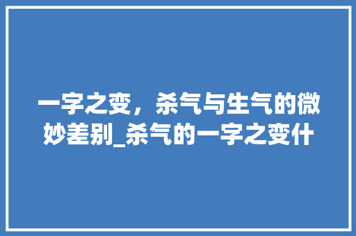 一字之变，杀气与生气的微妙差别_杀气的一字之变什么意思