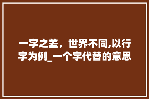 一字之差，世界不同,以行字为例_一个字代替的意思