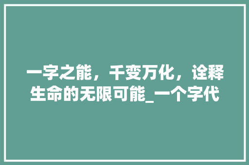 一字之能，千变万化，诠释生命的无限可能_一个字代表能够意思的字