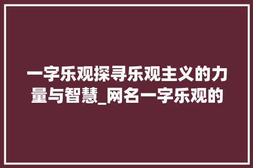 一字乐观探寻乐观主义的力量与智慧_网名一字乐观的意思是啥
