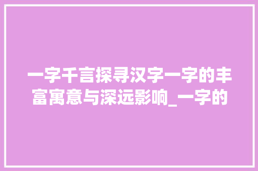一字千言探寻汉字一字的丰富寓意与深远影响_一字的寓意都有什么意思
