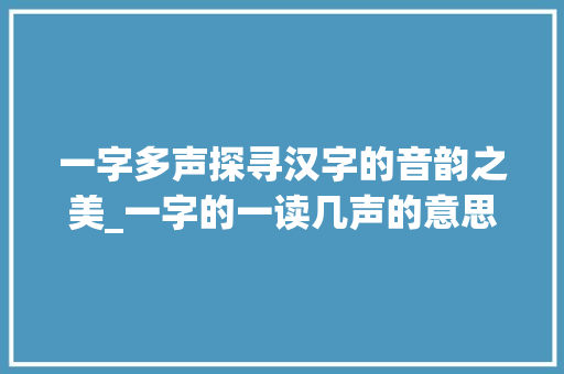 一字多声探寻汉字的音韵之美_一字的一读几声的意思