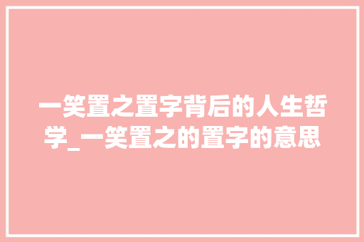 一笑置之置字背后的人生哲学_一笑置之的置字的意思