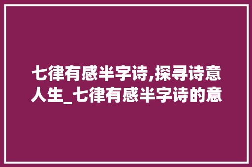 七律有感半字诗,探寻诗意人生_七律有感半字诗的意思
