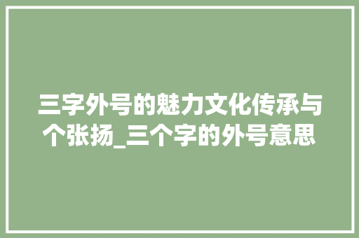 三字外号的魅力文化传承与个张扬_三个字的外号意思是