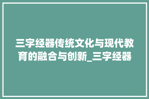 三字经器传统文化与现代教育的融合与创新_三字经器的意思