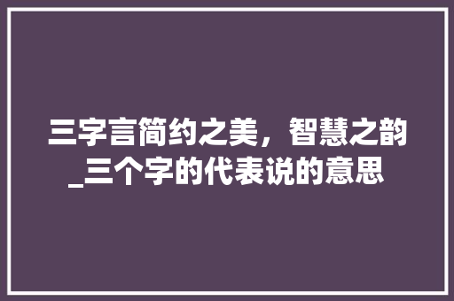 三字言简约之美，智慧之韵_三个字的代表说的意思