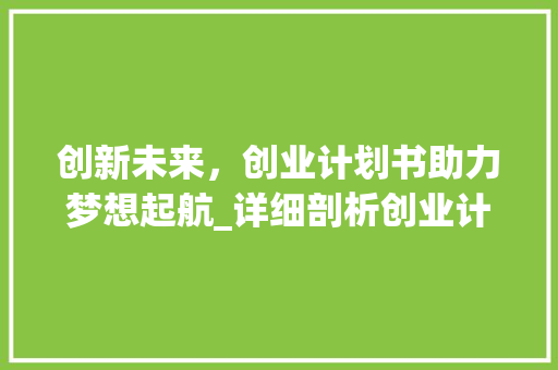创新未来，创业计划书助力梦想起航_详细剖析创业计划书的装订艺术 成语汇编