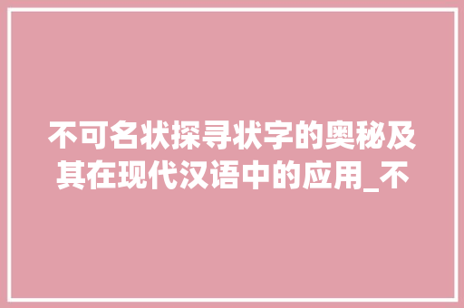 不可名状探寻状字的奥秘及其在现代汉语中的应用_不可名状的状字是啥意思