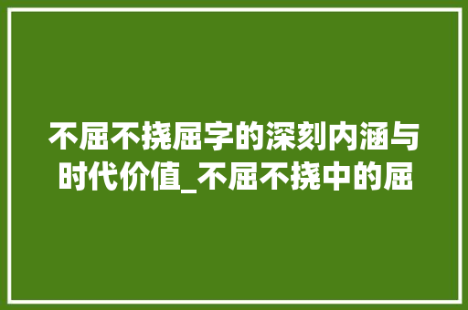 不屈不挠屈字的深刻内涵与时代价值_不屈不挠中的屈字的意思