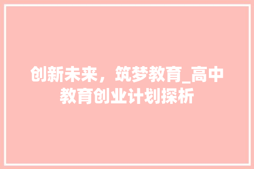 创新未来，筑梦教育_高中教育创业计划探析