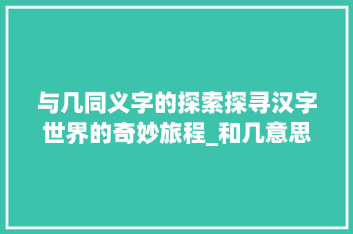 与几同义字的探索探寻汉字世界的奇妙旅程_和几意思相近的字有什么