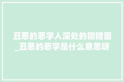 丑恶的恶字人深处的阴暗面_丑恶的恶字是什么意思呀