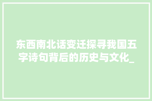 东西南北话变迁探寻我国五字诗句背后的历史与文化_东西南北5字诗句的意思
