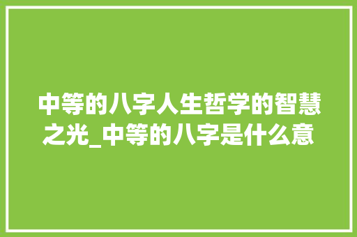 中等的八字人生哲学的智慧之光_中等的八字是什么意思