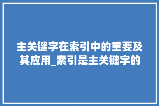 主关键字在索引中的重要及其应用_索引是主关键字的意思吗