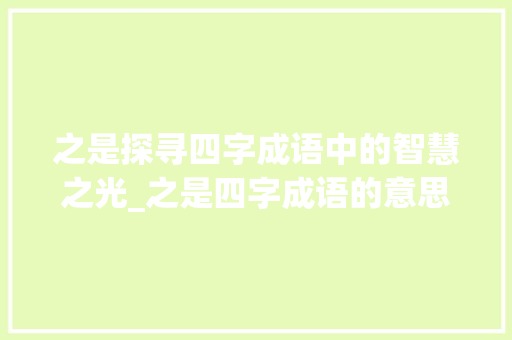 之是探寻四字成语中的智慧之光_之是四字成语的意思吗