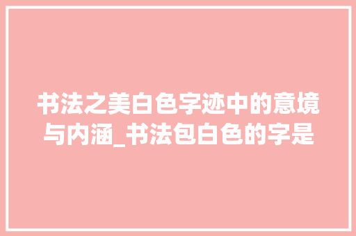 书法之美白色字迹中的意境与内涵_书法包白色的字是什么意思