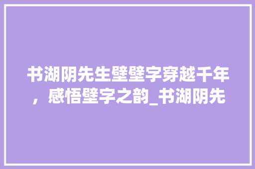 书湖阴先生壁壁字穿越千年，感悟壁字之韵_书湖阴先生壁壁字的意思