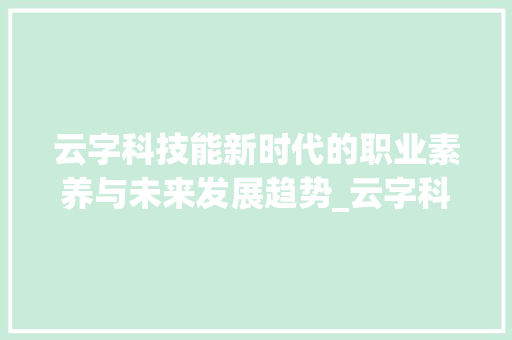 云字科技能新时代的职业素养与未来发展趋势_云字科的技能是什么意思