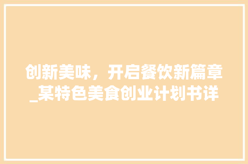 创新美味，开启餐饮新篇章_某特色美食创业计划书详细介绍