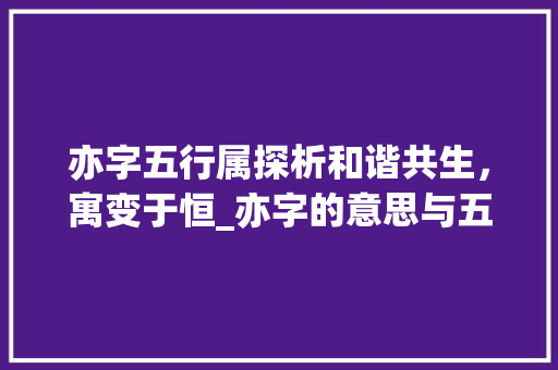 亦字五行属探析和谐共生，寓变于恒_亦字的意思与五行属