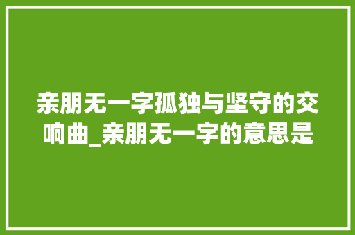 亲朋无一字孤独与坚守的交响曲_亲朋无一字的意思是什么