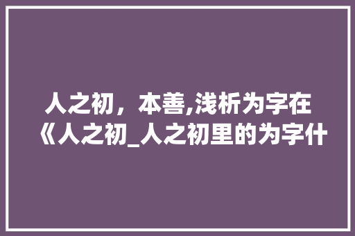 人之初，本善,浅析为字在《人之初_人之初里的为字什么意思