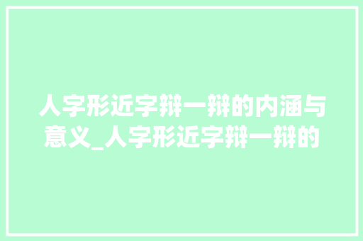 人字形近字辩一辩的内涵与意义_人字形近字辩一辩的意思
