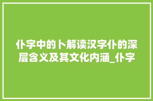 仆字中的卜解读汉字仆的深层含义及其文化内涵_仆字中的卜是什么意思