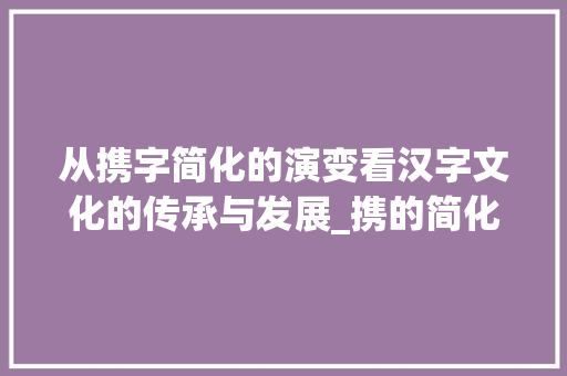 从携字简化的演变看汉字文化的传承与发展_携的简化字是什么意思