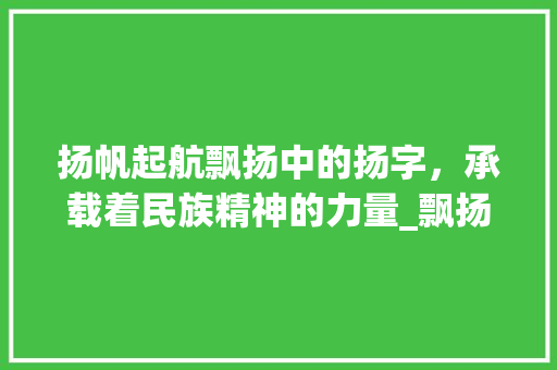 扬帆起航飘扬中的扬字，承载着民族精神的力量_飘扬中的扬字是什么意思
