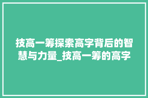技高一筹探索高字背后的智慧与力量_技高一筹的高字的意思