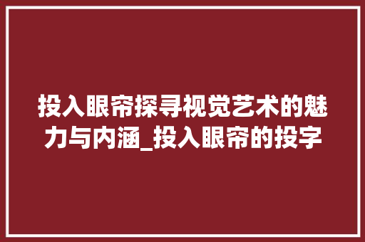 投入眼帘探寻视觉艺术的魅力与内涵_投入眼帘的投字什么意思