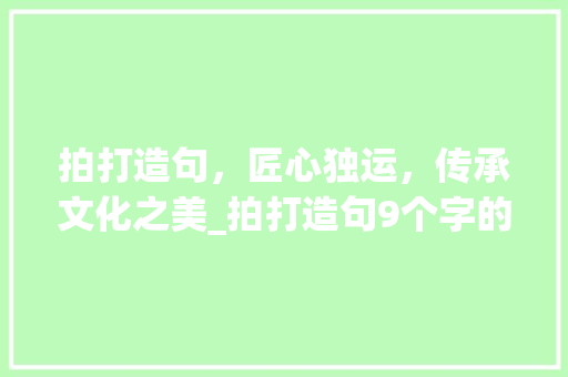 拍打造句，匠心独运，传承文化之美_拍打造句9个字的意思