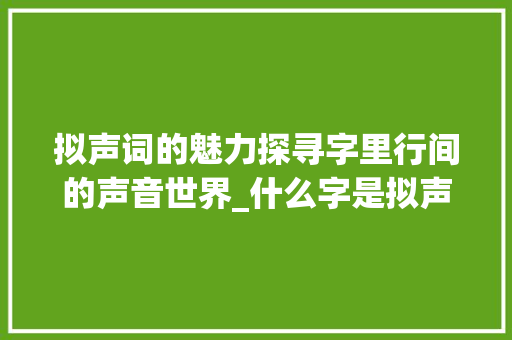 拟声词的魅力探寻字里行间的声音世界_什么字是拟声词的意思呢