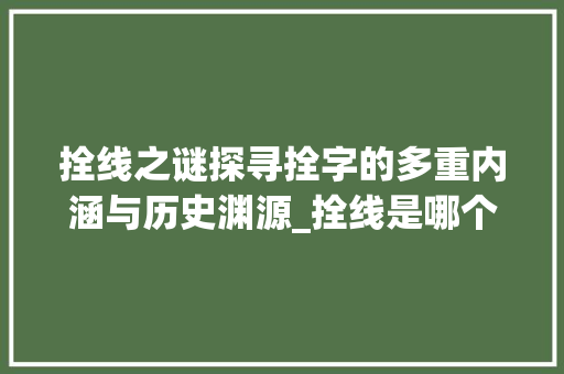 拴线之谜探寻拴字的多重内涵与历史渊源_拴线是哪个拴字的意思啊