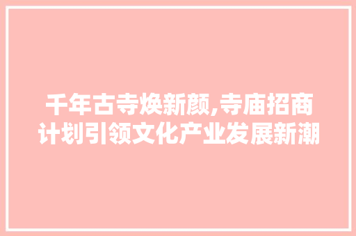 千年古寺焕新颜,寺庙招商计划引领文化产业发展新潮流