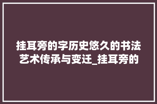 挂耳旁的字历史悠久的书法艺术传承与变迁_挂耳旁的字是什么意思