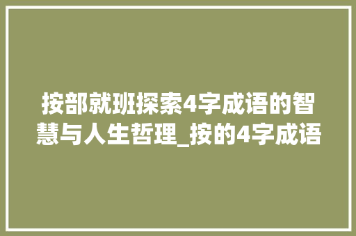 按部就班探索4字成语的智慧与人生哲理_按的4字成语是什么意思