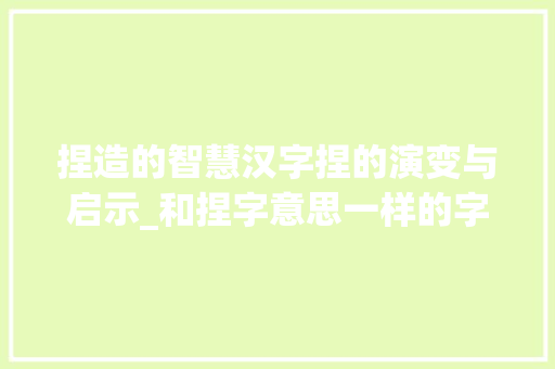 捏造的智慧汉字捏的演变与启示_和捏字意思一样的字