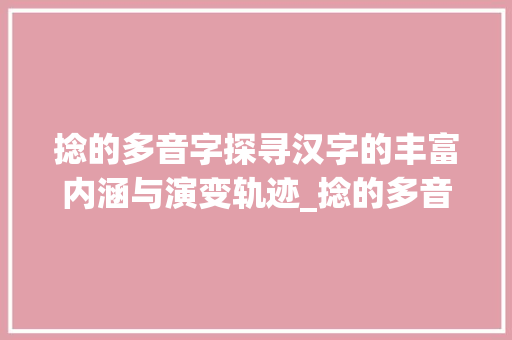 捻的多音字探寻汉字的丰富内涵与演变轨迹_捻的多音字是什么意思