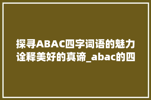探寻ABAC四字词语的魅力诠释美好的真谛_abac的四字词语好的意思