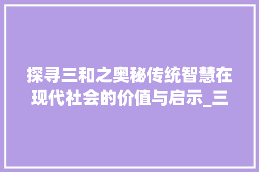 探寻三和之奥秘传统智慧在现代社会的价值与启示_三和的字是什么意思